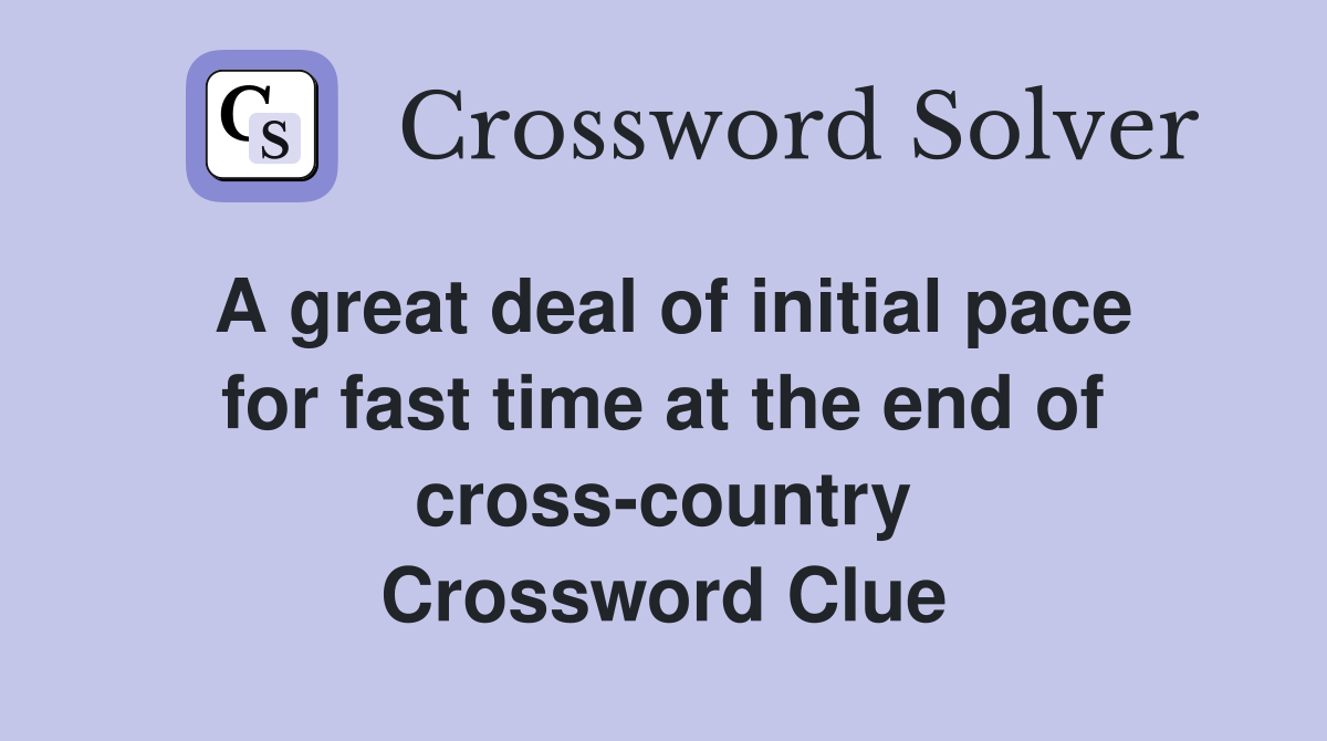 A great deal of initial pace for fast time at the end of cross-country Crossword Clue