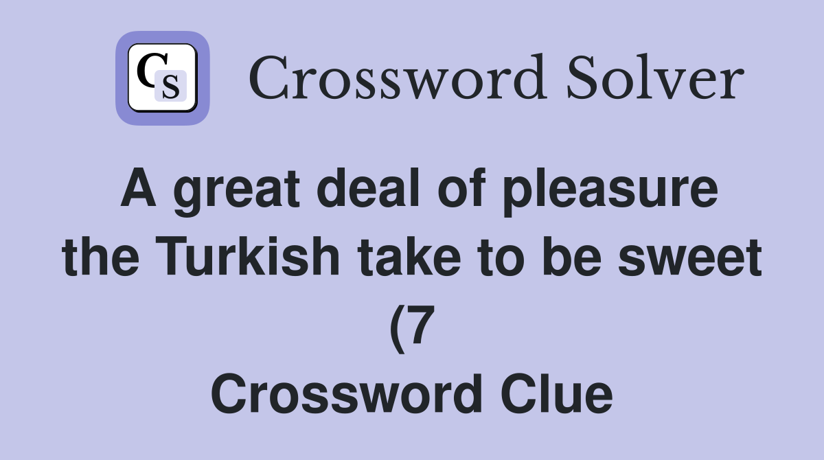 A great deal of pleasure the Turkish take to be sweet (7) Crossword A great deal of pleasure the Turkish take to be sweet (7) Crossword