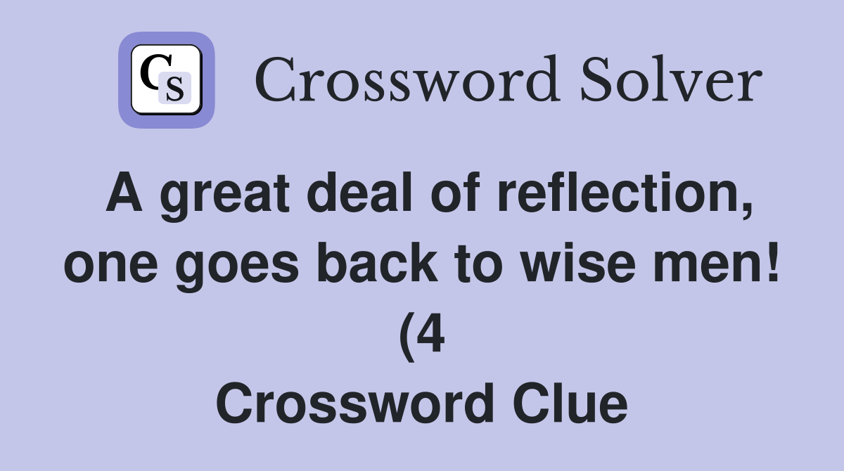 A great deal of reflection one goes back to wise men (4) Crossword A great deal of reflection one goes back to wise men (4) Crossword
