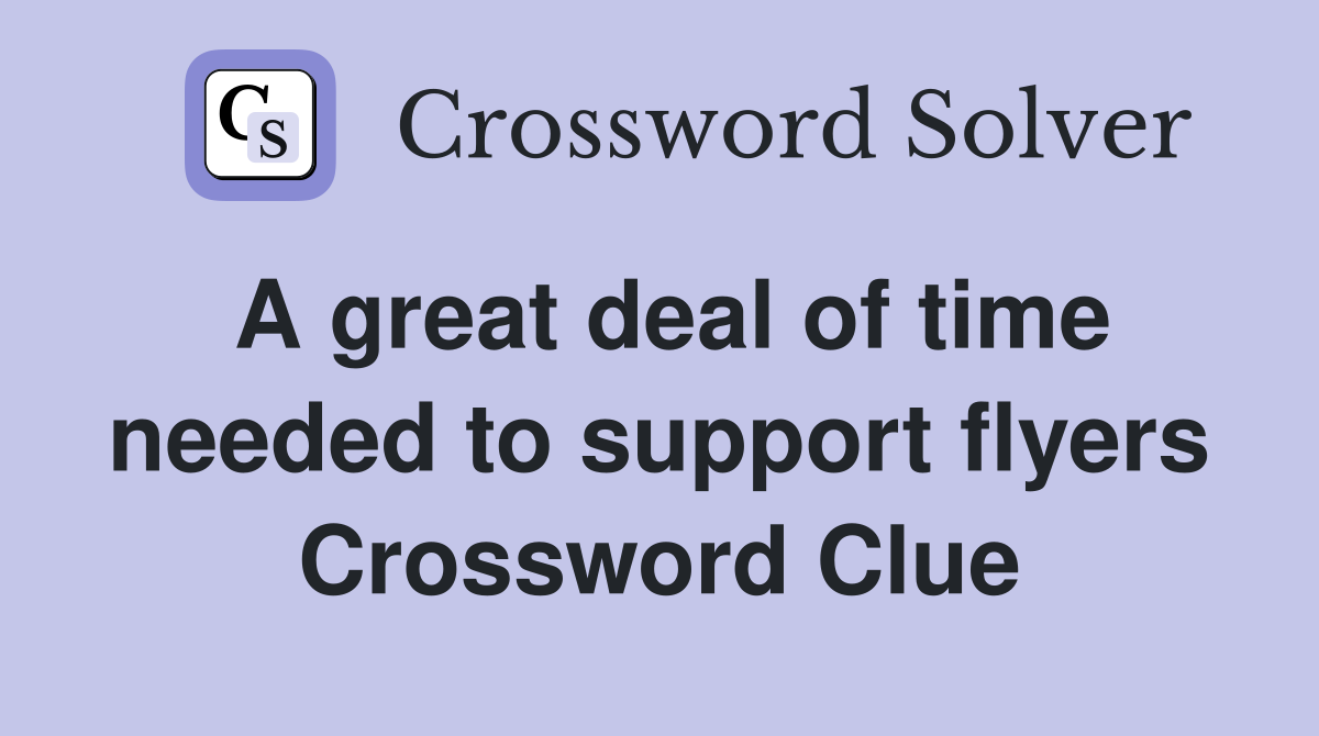 A great deal of time needed to support flyers Crossword Clue