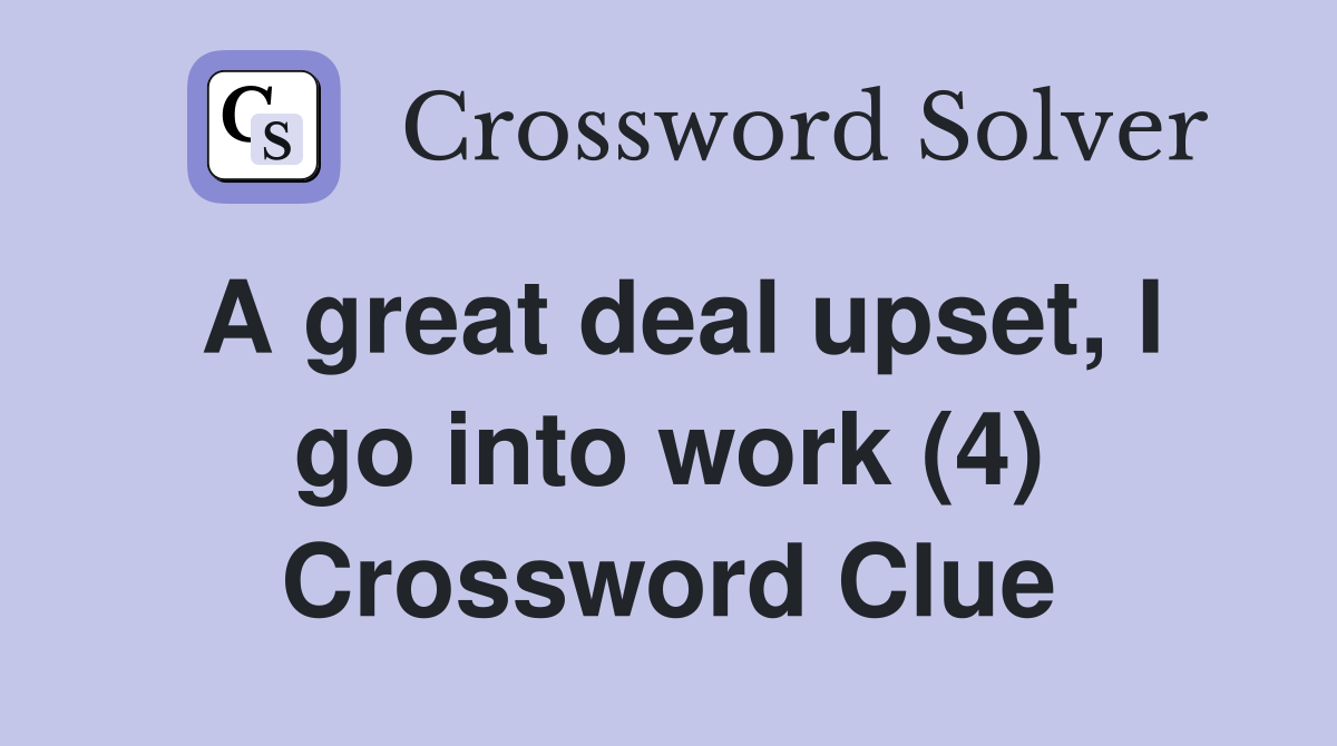A great deal upset, I go into work (4) Crossword Clue