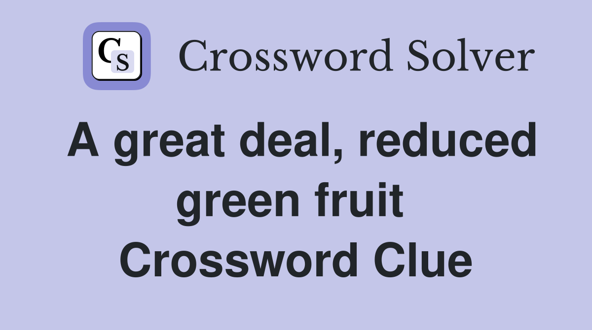 A great deal, reduced green fruit  Crossword Clue