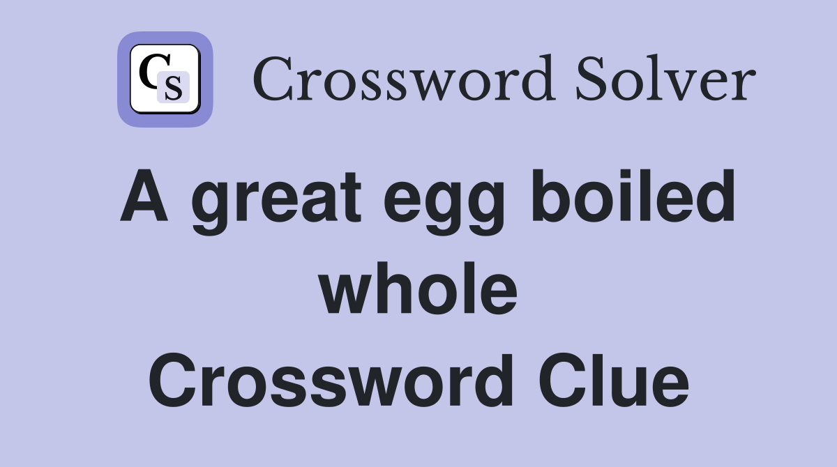 A great egg boiled whole Crossword Clue