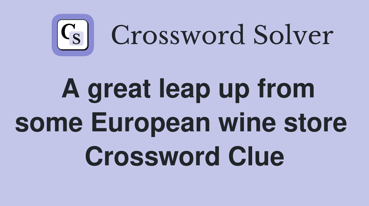 A great leap up from some European wine store  Crossword Clue