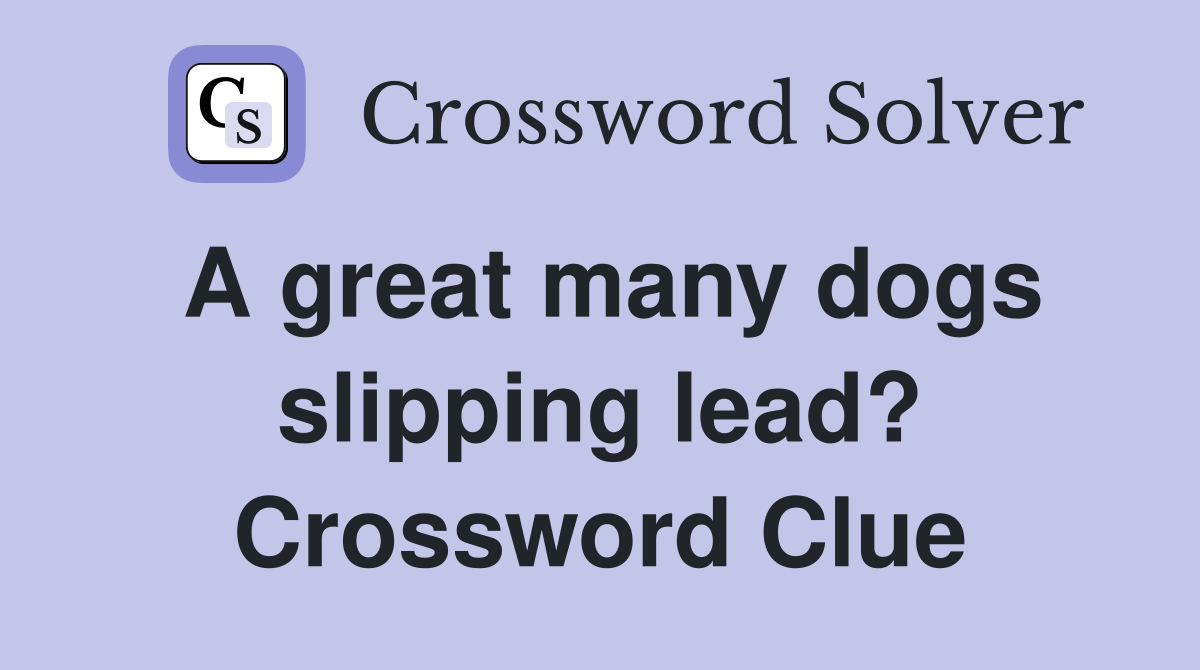 A great many dogs slipping lead? Crossword Clue