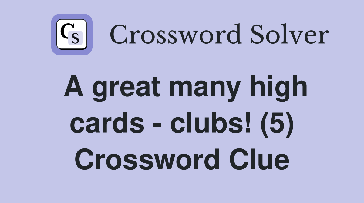 A great many high cards - clubs! (5) Crossword Clue