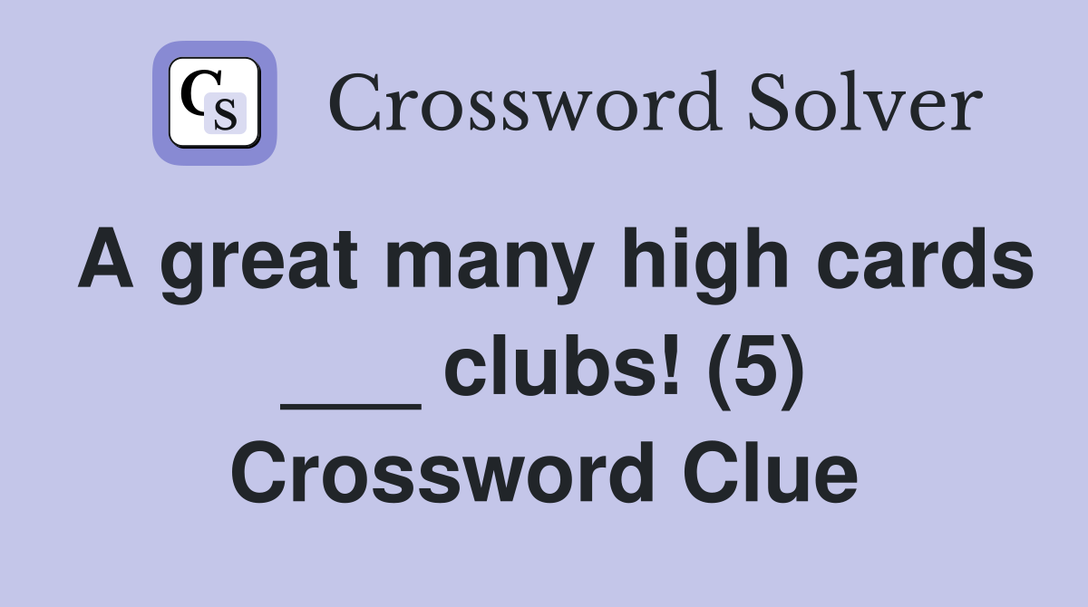A great many high cards ___ clubs! (5) Crossword Clue