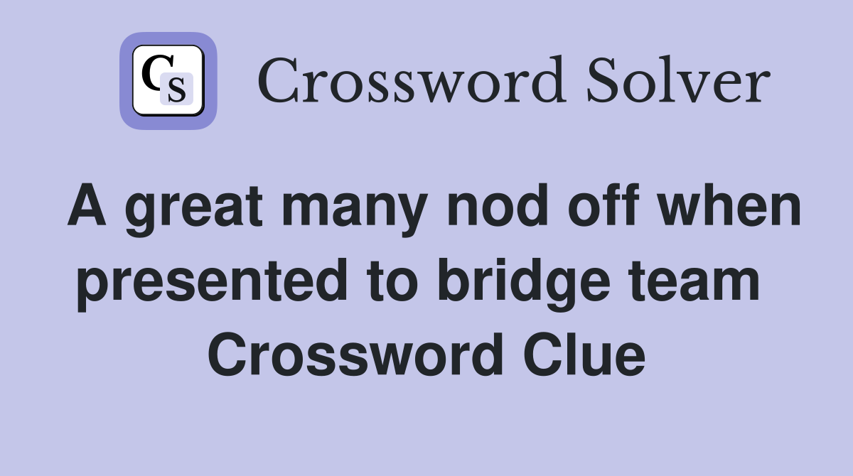 A great many nod off when presented to bridge team  Crossword Clue