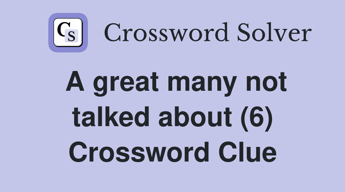 A great many not talked about (6) Crossword Clue