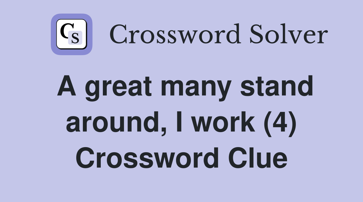A great many stand around, I work (4) Crossword Clue