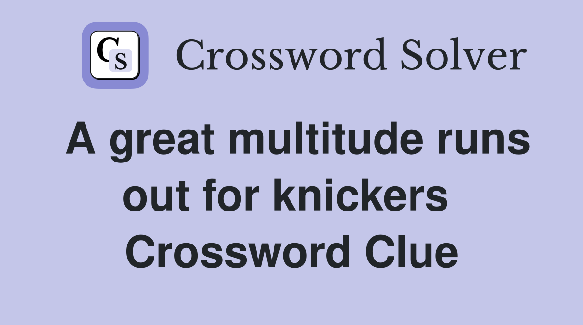 A great multitude runs out for knickers  Crossword Clue