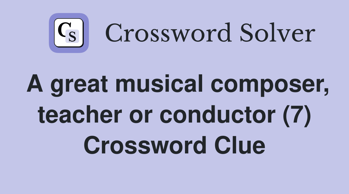 A great musical composer, teacher or conductor (7) Crossword Clue