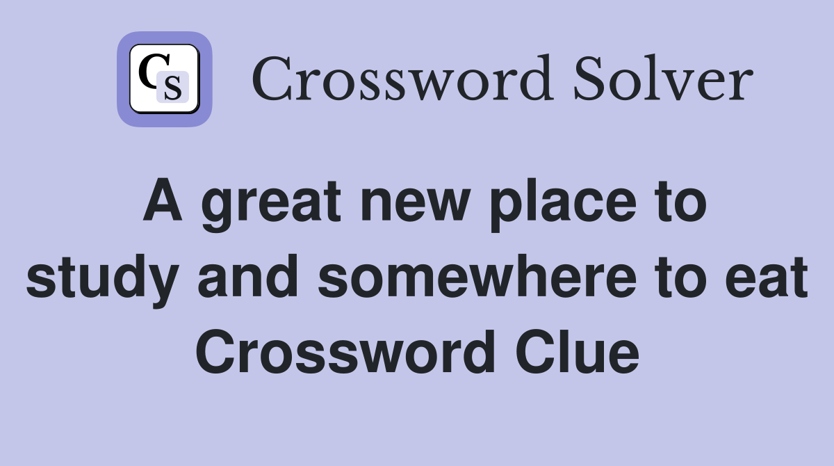 A great new place to study and somewhere to eat Crossword Clue