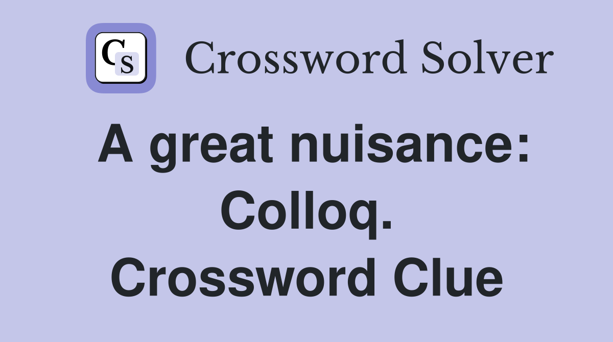A great nuisance: Colloq. Crossword Clue
