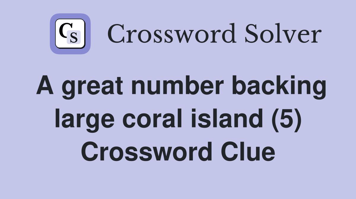 A great number backing large coral island (5) Crossword Clue
