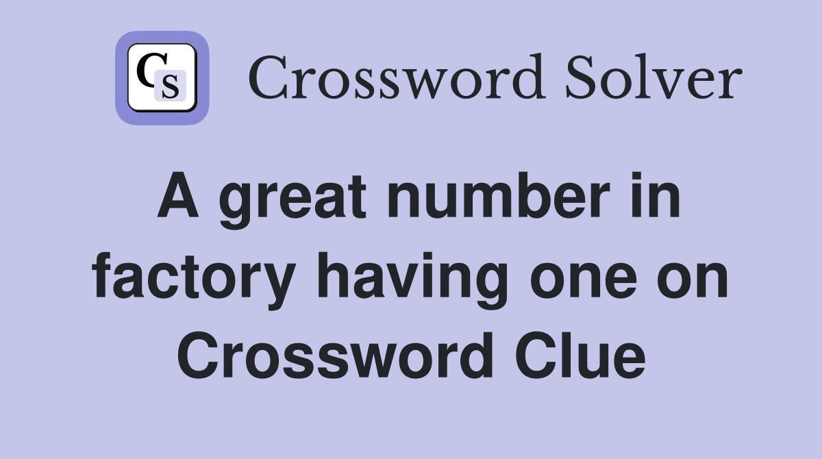 A great number in factory having one on Crossword Clue