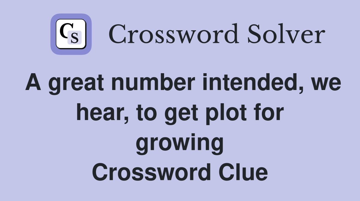 A great number intended, we hear, to get plot for growing Crossword Clue