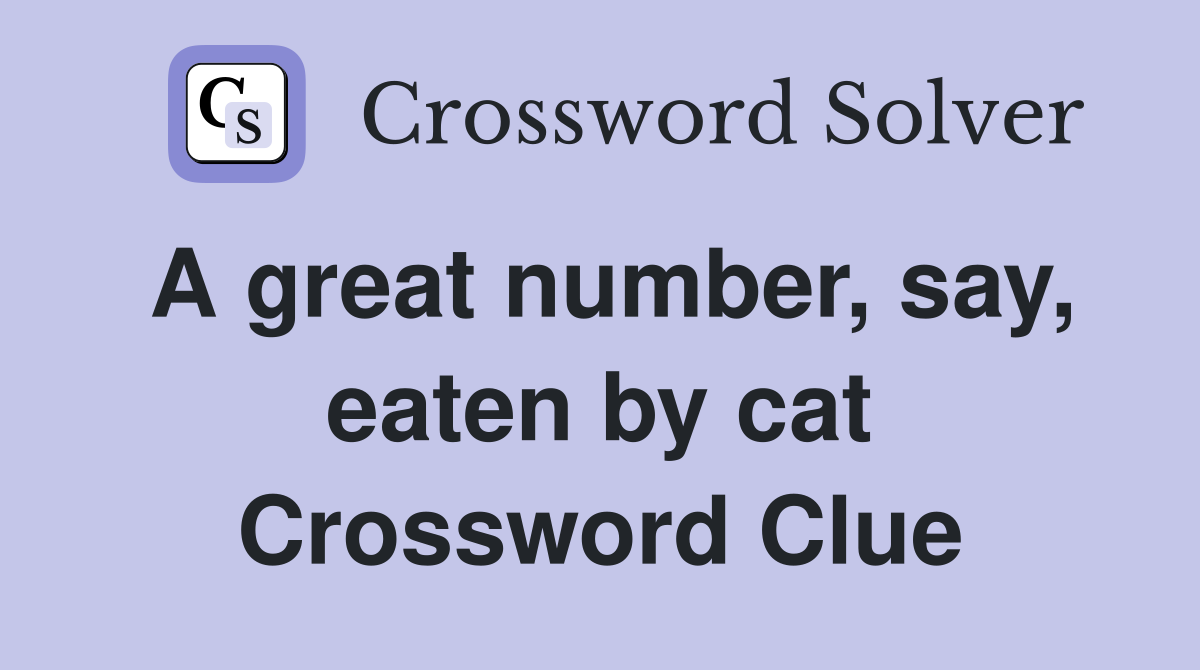 A great number, say, eaten by cat Crossword Clue