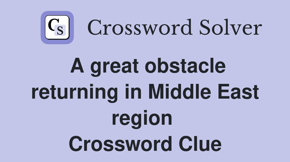 A great obstacle returning in Middle East region  Crossword Clue