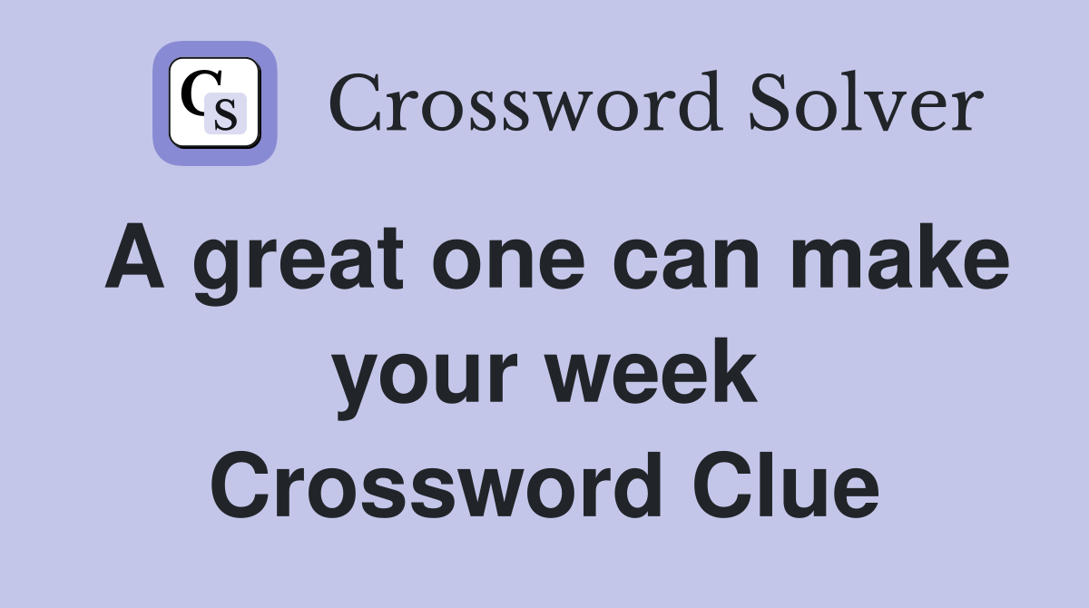 A great one can make your week Crossword Clue