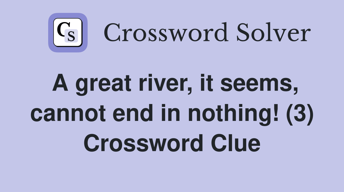 A great river, it seems, cannot end in nothing! (3) Crossword Clue