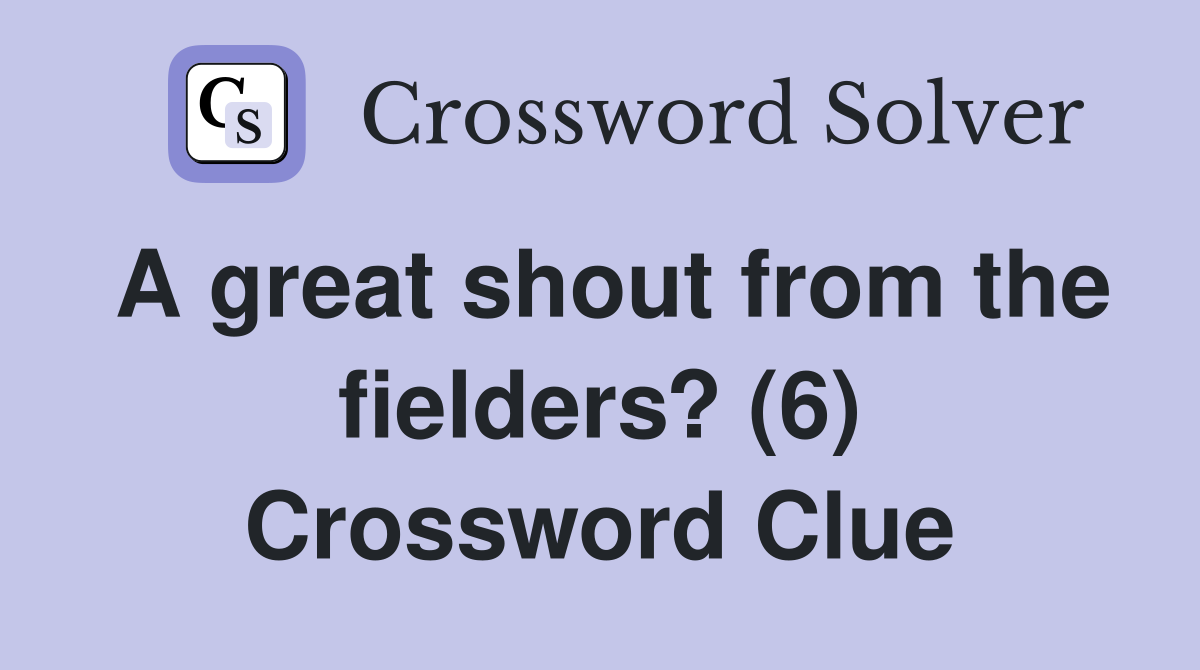 A great shout from the fielders? (6) Crossword Clue