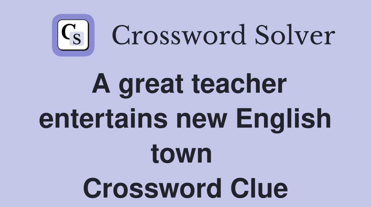 A great teacher entertains new English town  Crossword Clue