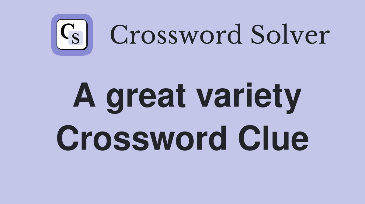 A great variety Crossword Clue