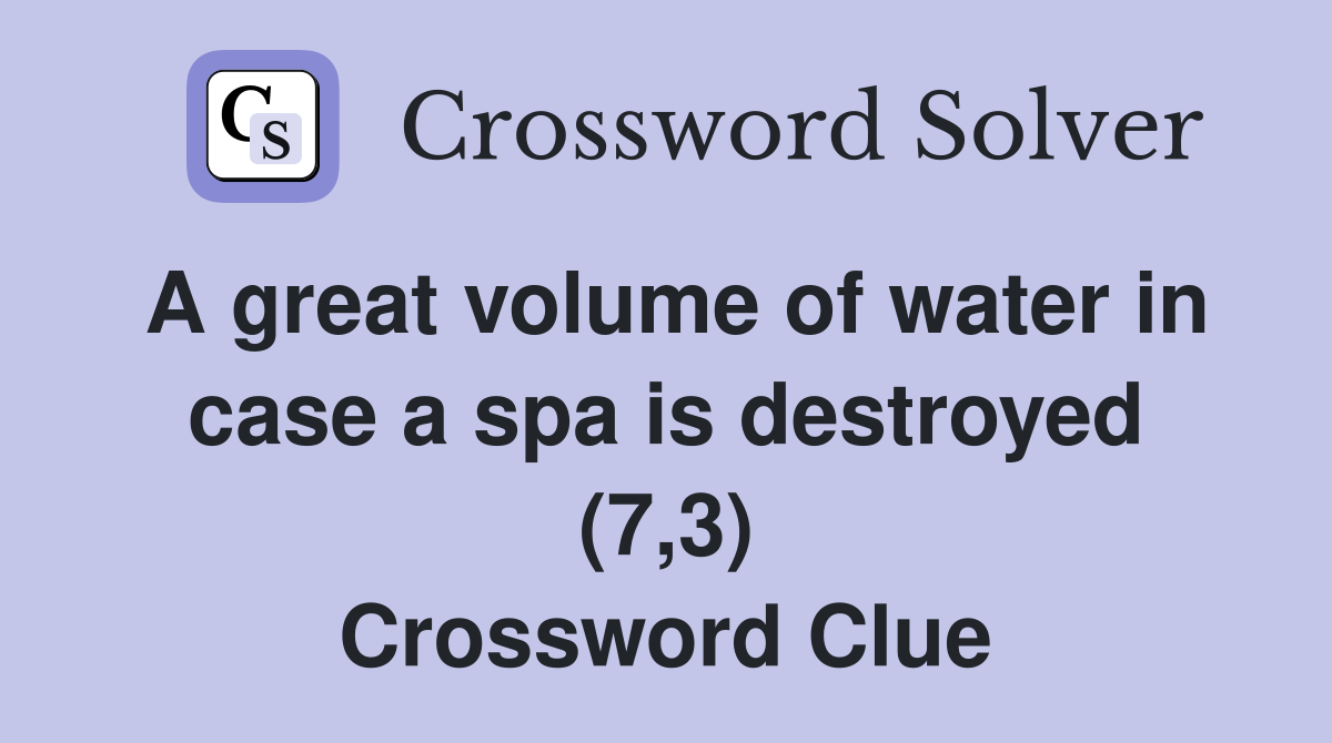 A great volume of water in case a spa is destroyed (7,3) Crossword Clue