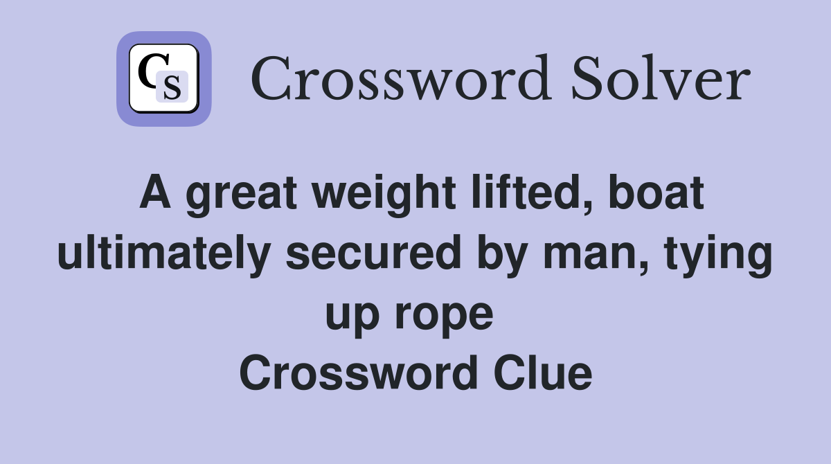 A great weight lifted, boat ultimately secured by man, tying up rope  Crossword Clue