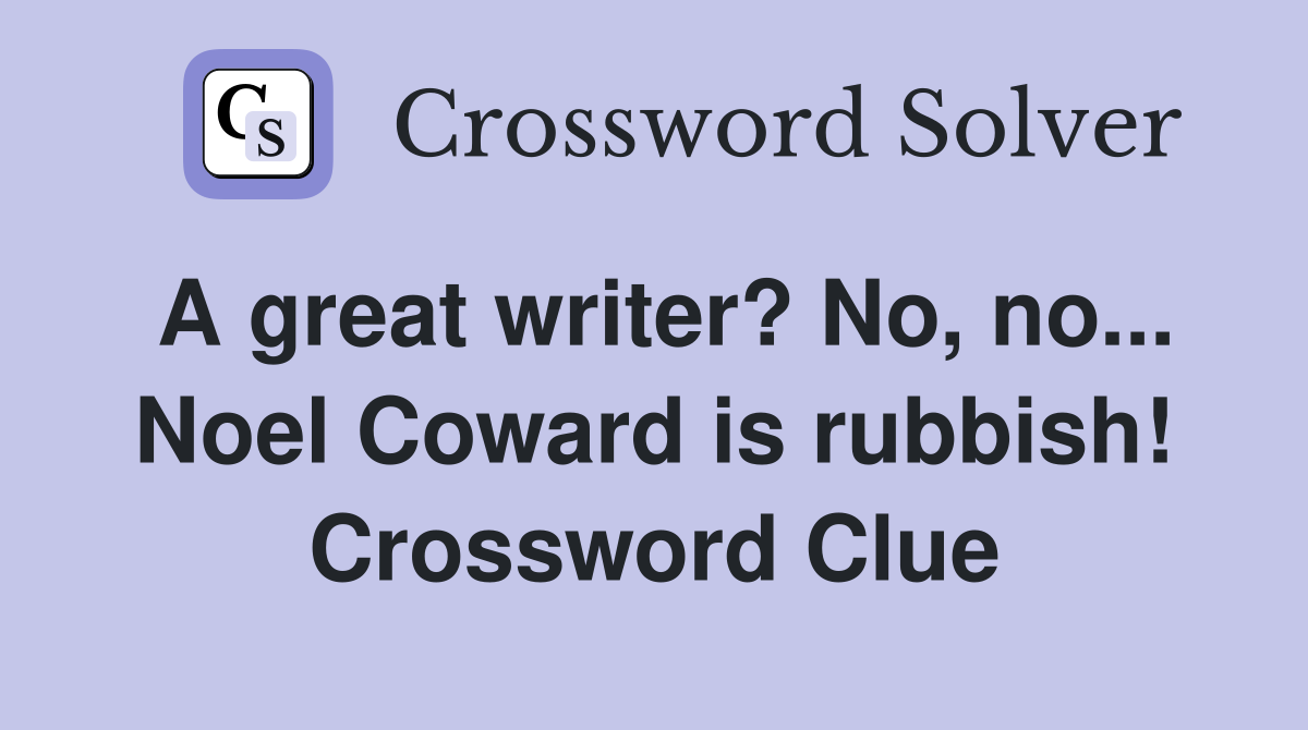 A great writer? No, no... Noel Coward is rubbish! Crossword Clue