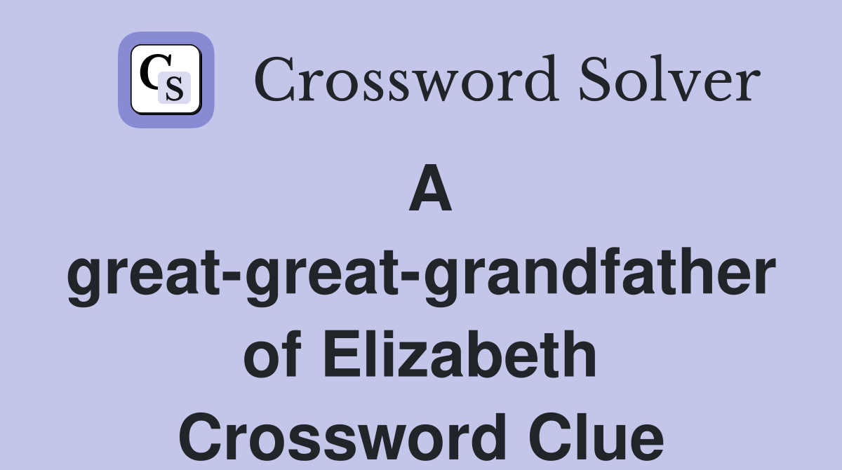 A great-great-grandfather of Elizabeth Crossword Clue