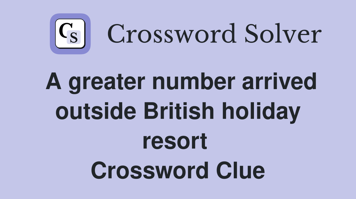 A greater number arrived outside British holiday resort  Crossword Clue