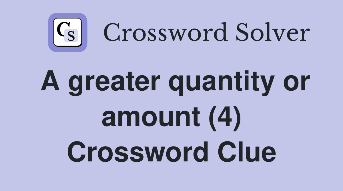 A greater quantity or amount (4) Crossword Clue