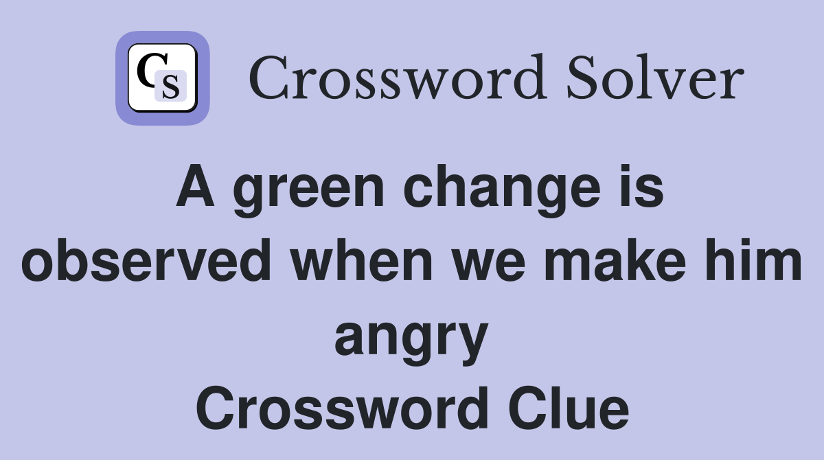A green change is observed when we make him angry Crossword Clue