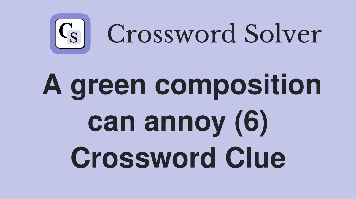 A green composition can annoy (6) Crossword Clue