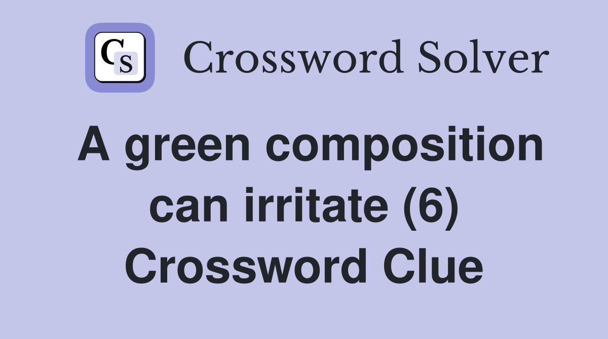 A green composition can irritate (6) Crossword Clue