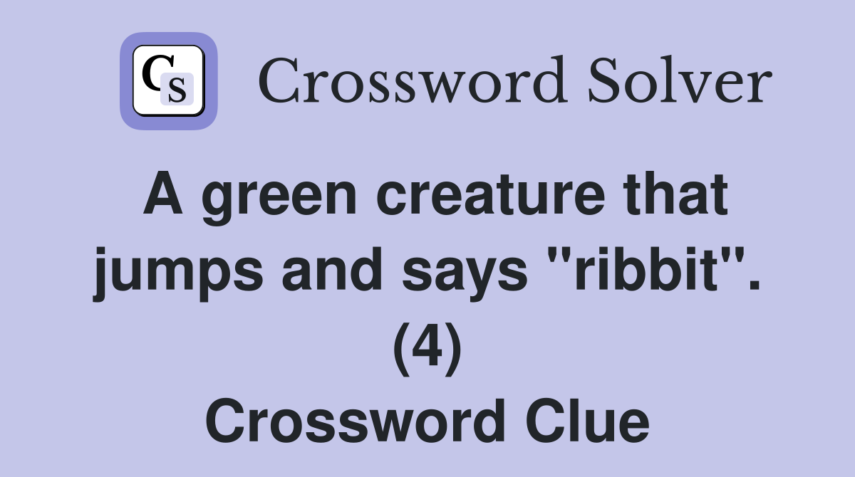 A green creature that jumps and says "ribbit". (4) Crossword Clue
