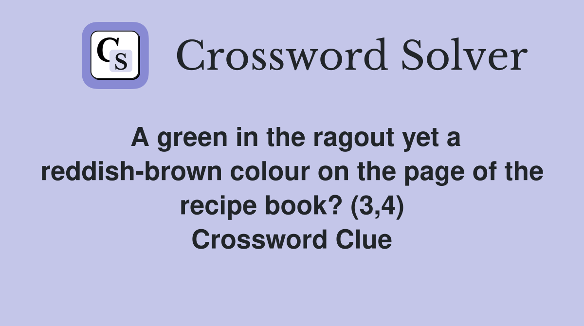 A green in the ragout yet a reddish-brown colour on the page of the recipe book? (3,4) Crossword Clue