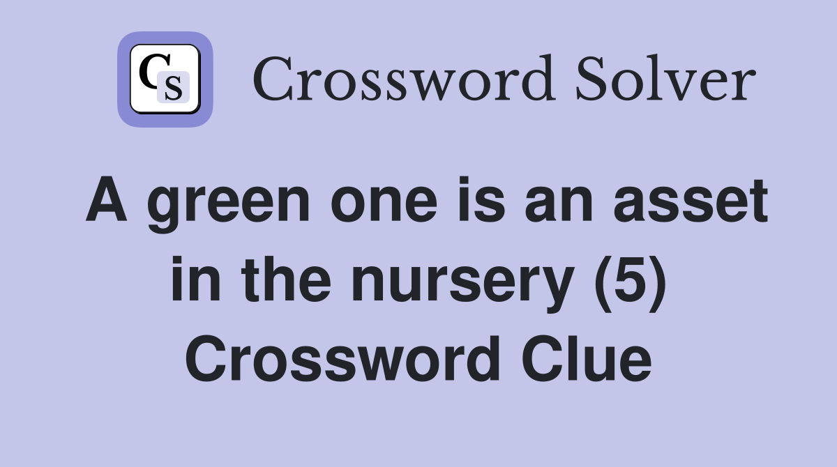 A green one is an asset in the nursery (5) Crossword Clue