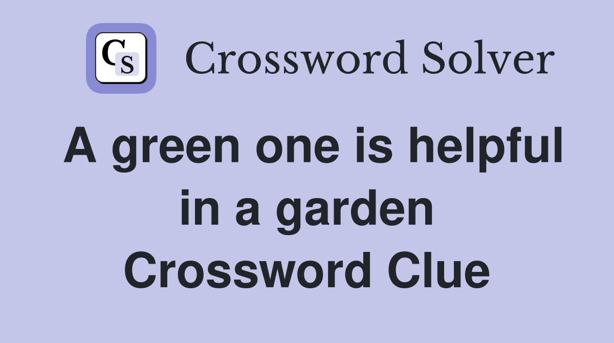 A green one is helpful in a garden Crossword Clue