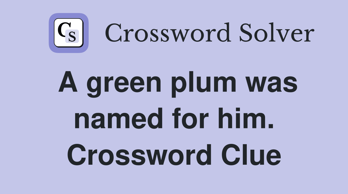 A green plum was named for him. Crossword Clue