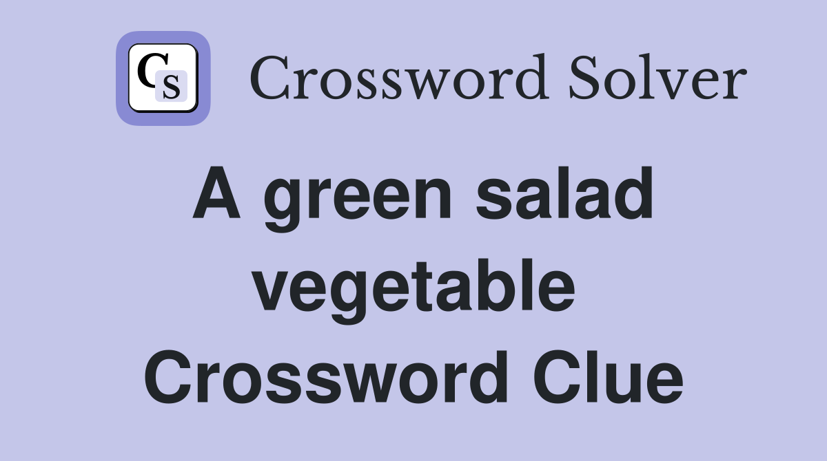 A green salad vegetable Crossword Clue