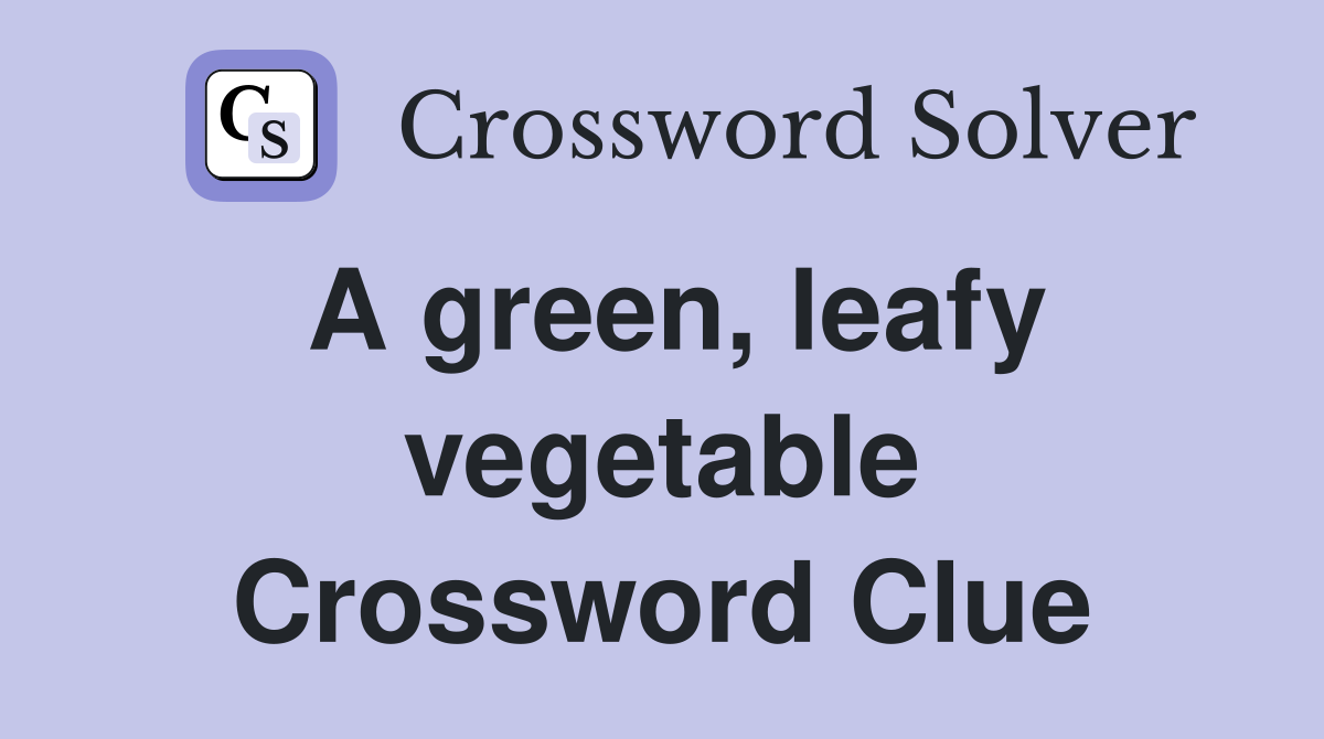 A green, leafy vegetable Crossword Clue