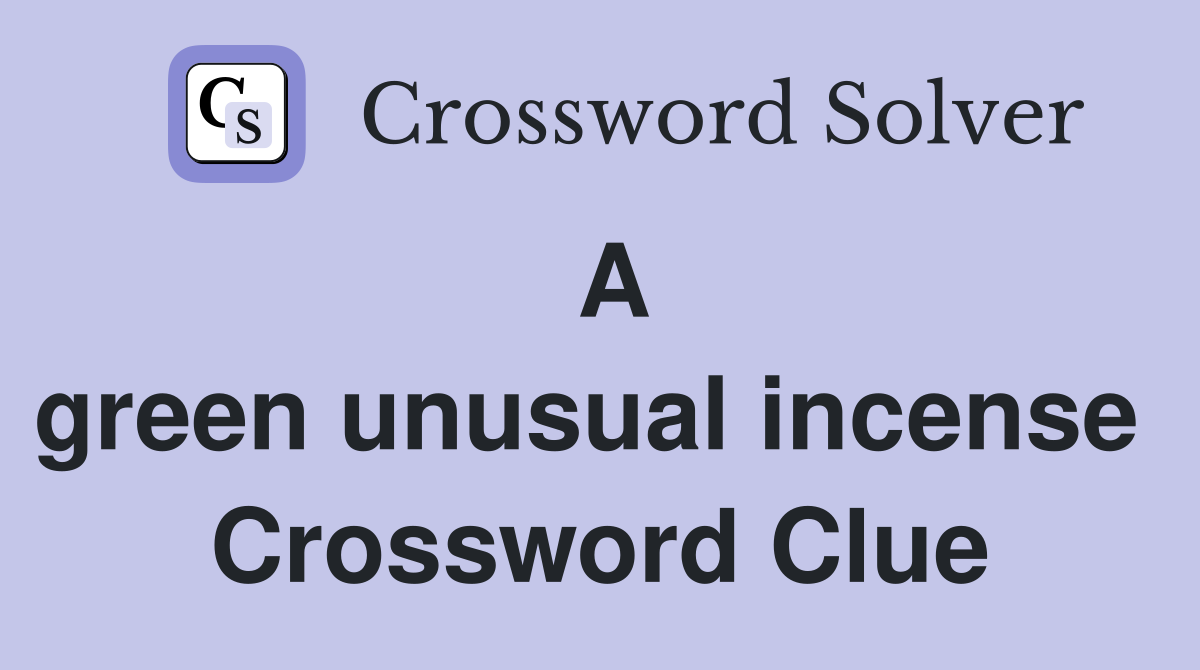 A green unusual incense  Crossword Clue