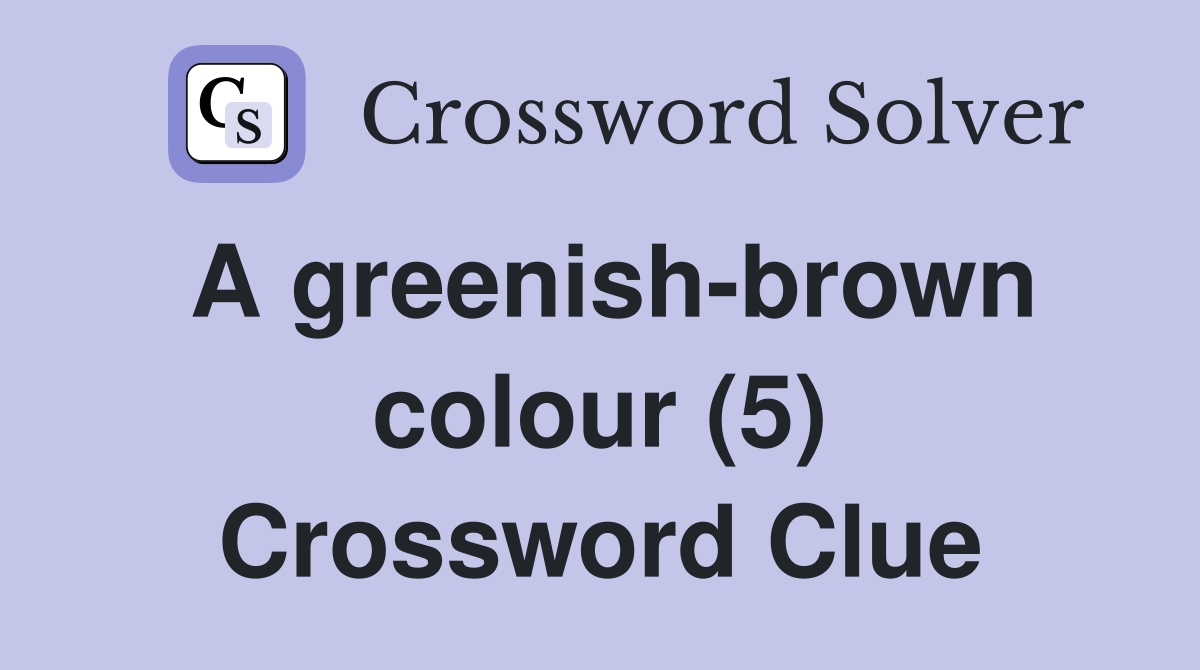 A greenish-brown colour (5) Crossword Clue