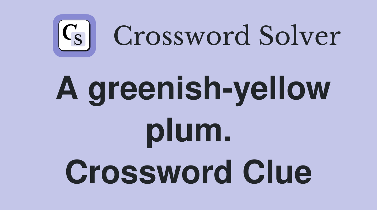 A greenish-yellow plum. Crossword Clue
