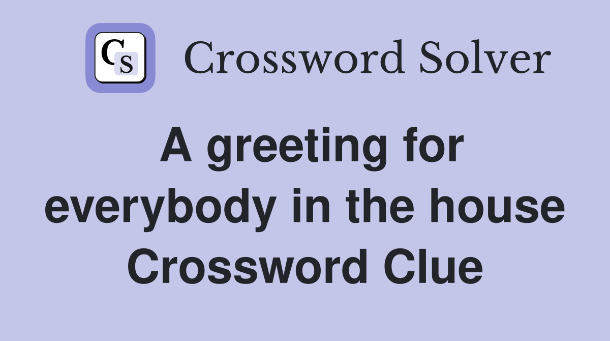 A greeting for everybody in the house Crossword Clue