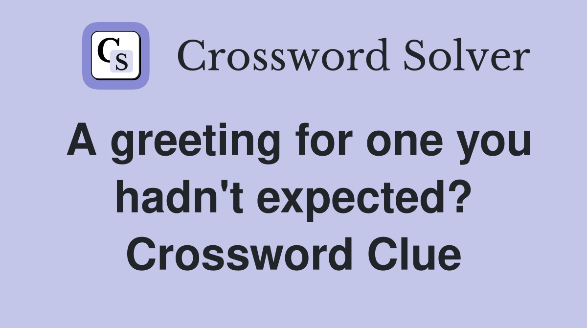 A greeting for one you hadn't expected? Crossword Clue