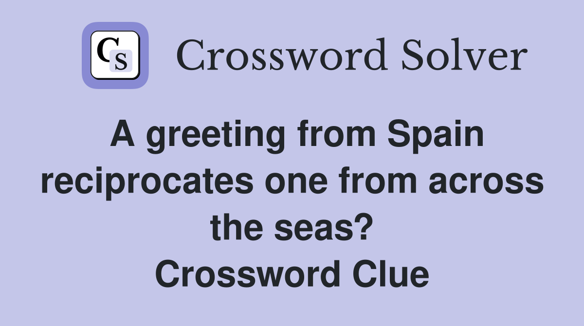 A greeting from Spain reciprocates one from across the seas? Crossword Clue